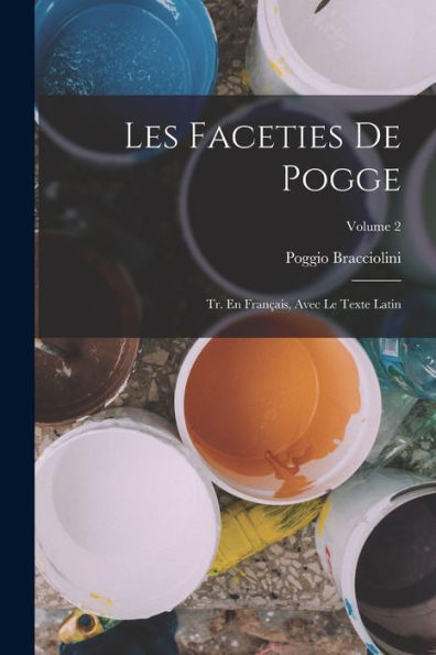 Les Faceties De Pogge: Tr. En Fran?Is, Avec Le Texte Latin; Volume 2 (French Edition)