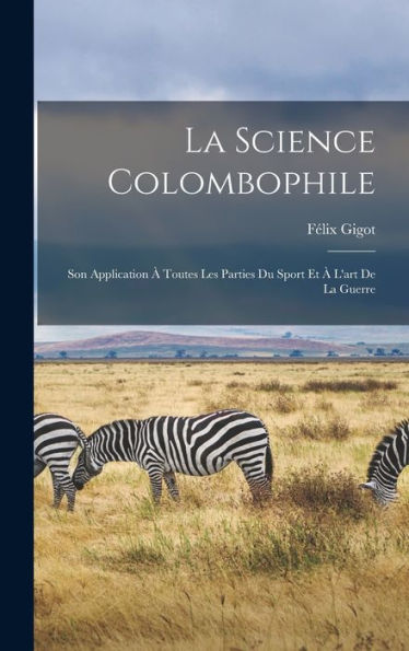 La Science Colombophile: Son Application ?Toutes Les Parties Du Sport Et ?L'Art De La Guerre (French Edition)