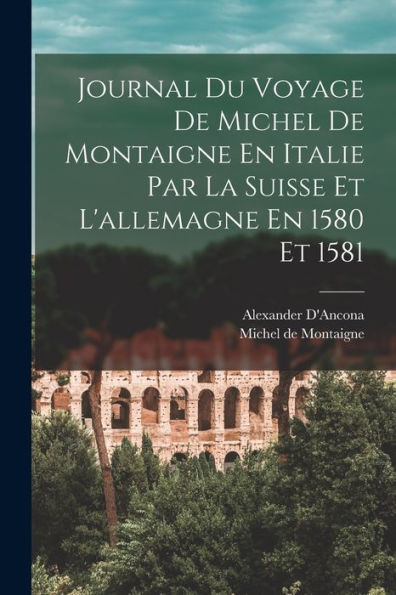 Journal Du Voyage De Michel De Montaigne En Italie Par La Suisse Et L'Allemagne En 1580 Et 1581 (French Edition)