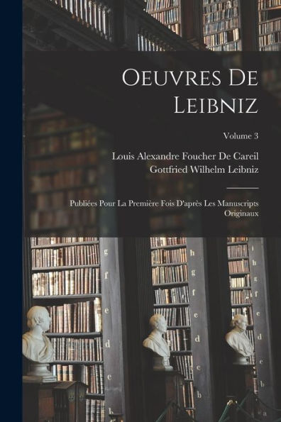 Oeuvres De Leibniz: Publi?S Pour La Première Fois D'Apr? Les Manuscripts Originaux; Volume 3 (French Edition)