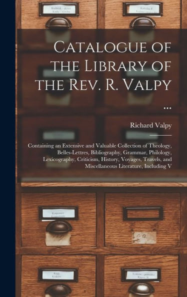 Catalogue Of The Library Of The Rev. R. Valpy ...: Containing An Extensive And Valuable Collection Of Theology, Belles-Lettres, Bibliography, Grammar, ... And Miscellaneous Literature, Including V