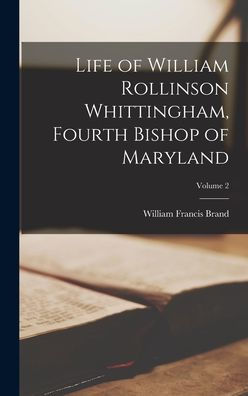 Life Of William Rollinson Whittingham, Fourth Bishop Of Maryland; Volume 2