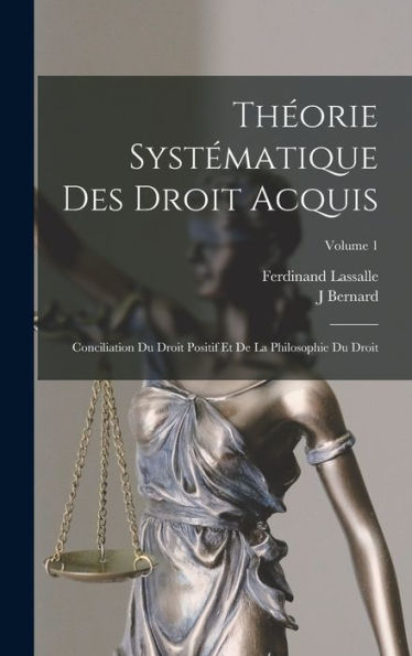 Theorie Systématique Des Droit Acquis: Conciliation Du Droit Positif Et De La Philosophie Du Droit; Volume 1 (French Edition)