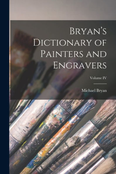 Bryan's Dictionary Of Painters And Engravers; Volume Iv