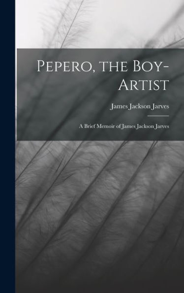 Pepero, The Boy-Artist: A Brief Memoir Of James Jackson Jarves