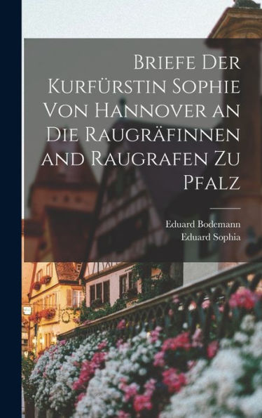 Briefe Der Kurfürstin Sophie Von Hannover An Die Raugr?Innen And Raugrafen Zu Pfalz (German Edition)