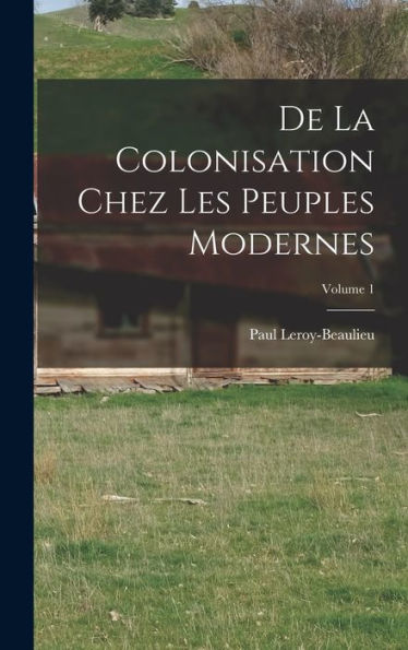 De La Colonisation Chez Les Peuples Modernes; Volume 1 (French Edition)
