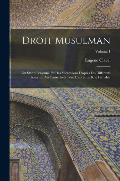 Droit Musulman: Du Statut Personnel Et Des Successions D'Apr? Les Différents Rites Et Plus Particul?Rement D'Apr? Le Rite Hanafite; Volume 1 (French Edition)