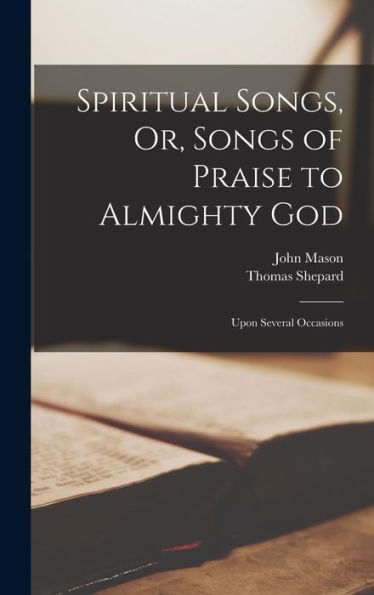 Spiritual Songs, Or, Songs Of Praise To Almighty God: Upon Several Occasions