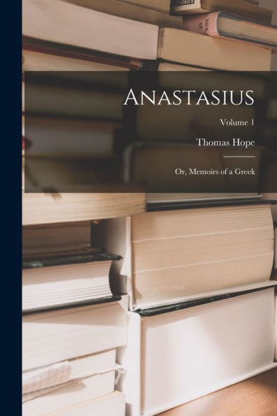 Anastasius: Or, Memoirs Of A Greek; Volume 1