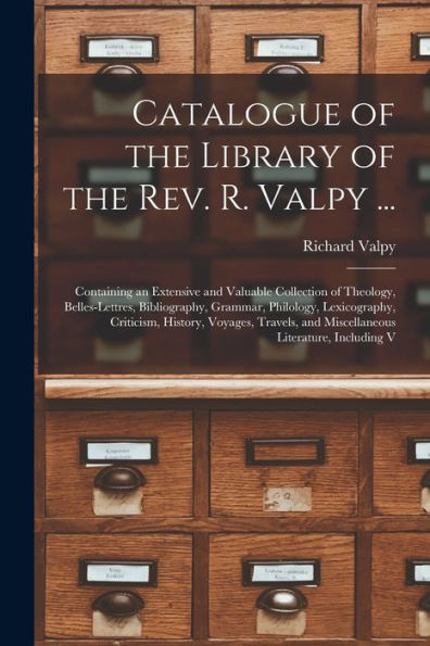 Catalogue Of The Library Of The Rev. R. Valpy ...: Containing An Extensive And Valuable Collection Of Theology, Belles-Lettres, Bibliography, Grammar, ... And Miscellaneous Literature, Including V
