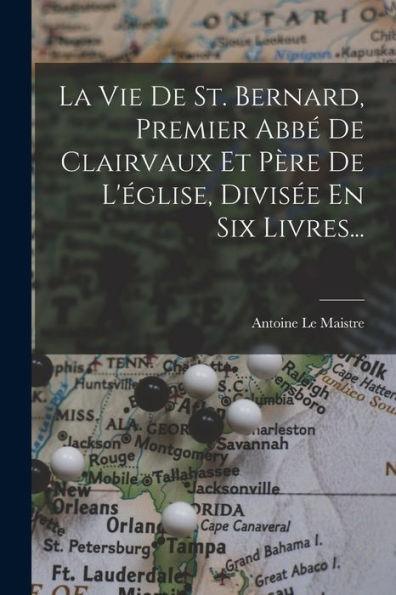 La Vie De St. Bernard, Premier Abb?De Clairvaux Et Père De L'Église, Divis? En Six Livres... (French Edition)