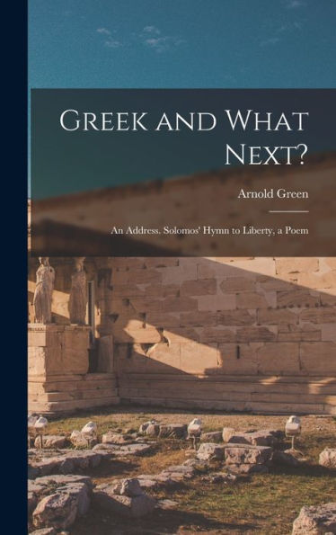 Greek And What Next?: An Address. Solomos' Hymn To Liberty, A Poem