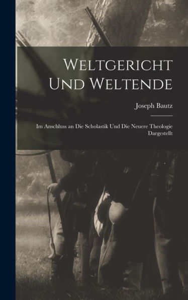 Weltgericht Und Weltende: Im Anschluss An Die Scholastik Und Die Neuere Theologie Dargestellt (German Edition)