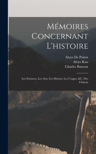 Mémoires Concernant L'Histoire: Les Sciences, Les Arts, Les Moeurs, Les Usages, &C. Des Chinois (French Edition)