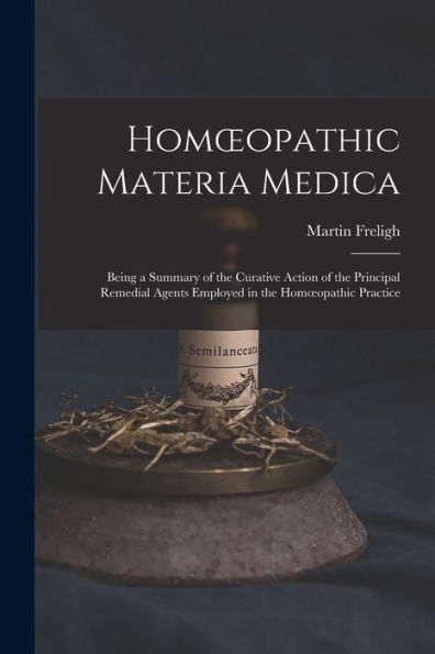 Homoeopathic Materia Medica: Being A Summary Of The Curative Action Of The Principal Remedial Agents Employed In The Homoeopathic Practice