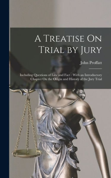 A Treatise On Trial By Jury: Including Questions Of Law And Fact: With An Introductory Chapter On The Origin And History Of The Jury Trial