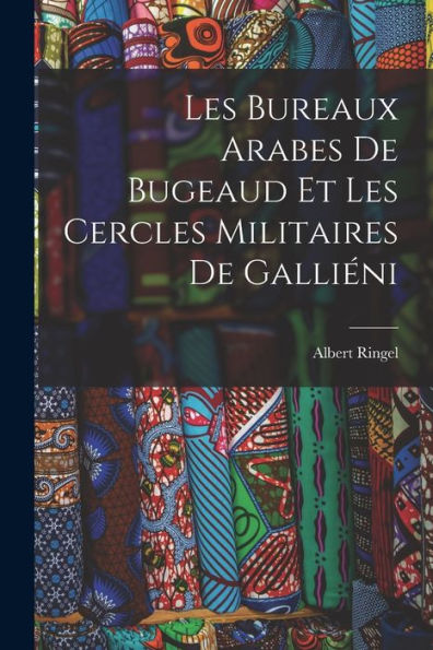 Les Bureaux Arabes De Bugeaud Et Les Cercles Militaires De Galliéni (French Edition)