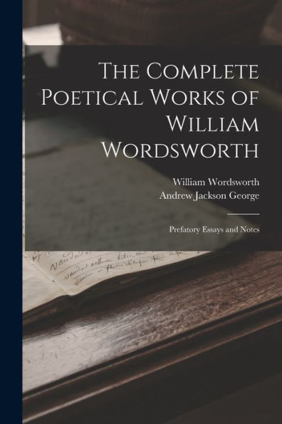 The Complete Poetical Works Of William Wordsworth: Prefatory Essays And Notes