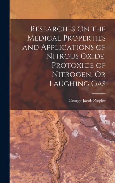 Researches On The Medical Properties And Applications Of Nitrous Oxide, Protoxide Of Nitrogen, Or Laughing Gas