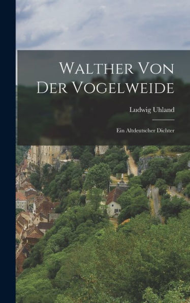 Walther Von Der Vogelweide: Ein Altdeutscher Dichter (German Edition)