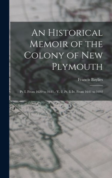An Historical Memoir Of The Colony Of New Plymouth: Pt. I. From 1620 To 1641.- V. 2, Pt. Ii-Iv. From 1641 To 1692