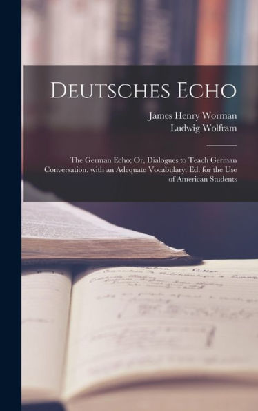Deutsches Echo: The German Echo; Or, Dialogues To Teach German Conversation. With An Adequate Vocabulary. Ed. For The Use Of American Students (German Edition)