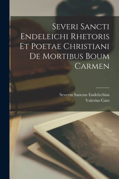 Severi Sancti Endeleichi Rhetoris Et Poetae Christiani De Mortibus Boum Carmen (Latin Edition)