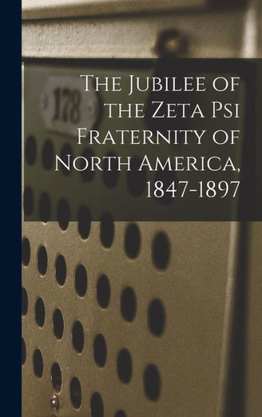 The Jubilee Of The Zeta Psi Fraternity Of North America, 1847-1897