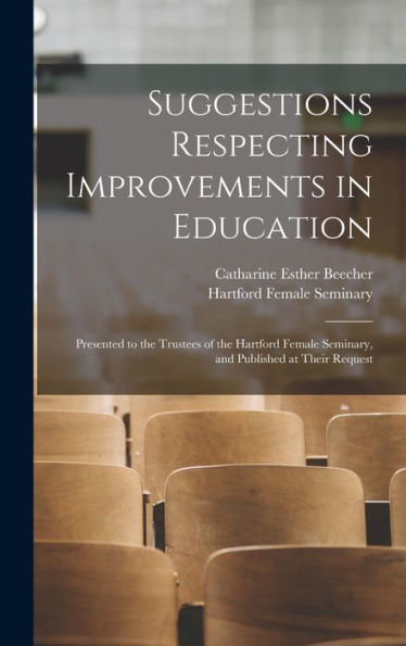Suggestions Respecting Improvements In Education: Presented To The Trustees Of The Hartford Female Seminary, And Published At Their Request
