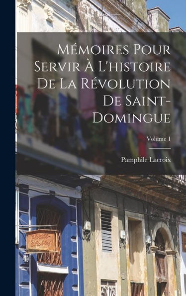 Mémoires Pour Servir ?L'Histoire De La R?Olution De Saint-Domingue; Volume 1 (French Edition)