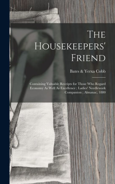 The Housekeepers' Friend: Containing Valuable Receipts For Those Who Regard Economy As Well As Excellence; Ladies' Needlework Companion; Almanac, 1880
