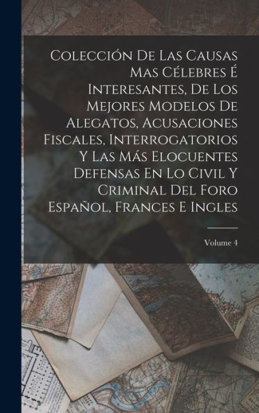 Colección De Las Causas Mas Célebres ?Interesantes, De Los Mejores Modelos De Alegatos, Acusaciones Fiscales, Interrogatorios Y Las Más Elocuentes ... Frances E Ingles; Volume 4 (Spanish Edition)