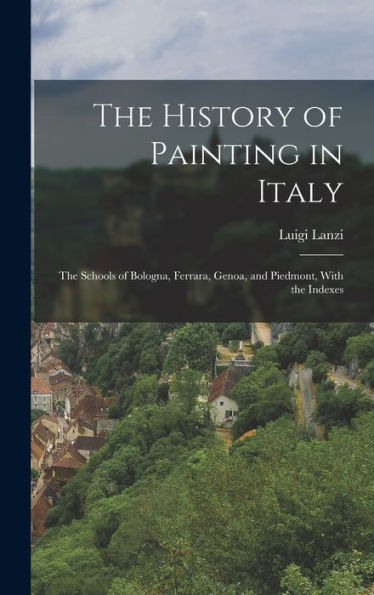 The History Of Painting In Italy: The Schools Of Bologna, Ferrara, Genoa, And Piedmont, With The Indexes
