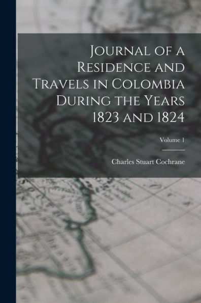 Journal Of A Residence And Travels In Colombia During The Years 1823 And 1824; Volume 1