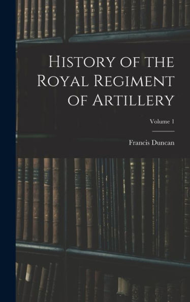 History Of The Royal Regiment Of Artillery; Volume 1