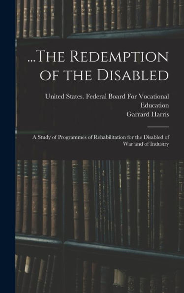 ...The Redemption Of The Disabled: A Study Of Programmes Of Rehabilitation For The Disabled Of War And Of Industry