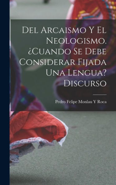 Del Arcaismo Y El Neologismo. ?Uando Se Debe Considerar Fijada Una Lengua? Discurso (Spanish Edition)