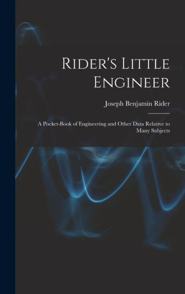Rider's Little Engineer: A Pocket-Book Of Engineering And Other Data Relative To Many Subjects