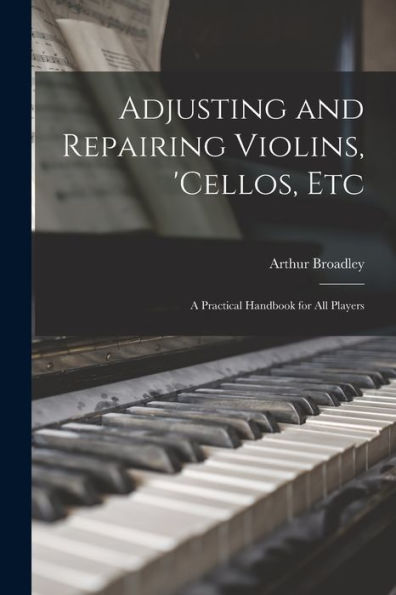 Adjusting And Repairing Violins, 'Cellos, Etc: A Practical Handbook For All Players