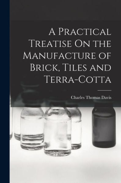A Practical Treatise On The Manufacture Of Brick, Tiles And Terra-Cotta