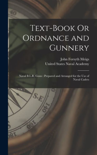 Text-Book Or Ordnance And Gunnery: Naval B.L.R. Guns: Prepared And Arranged For The Use Of Naval Cadets