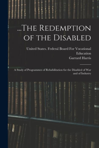 ...The Redemption Of The Disabled: A Study Of Programmes Of Rehabilitation For The Disabled Of War And Of Industry