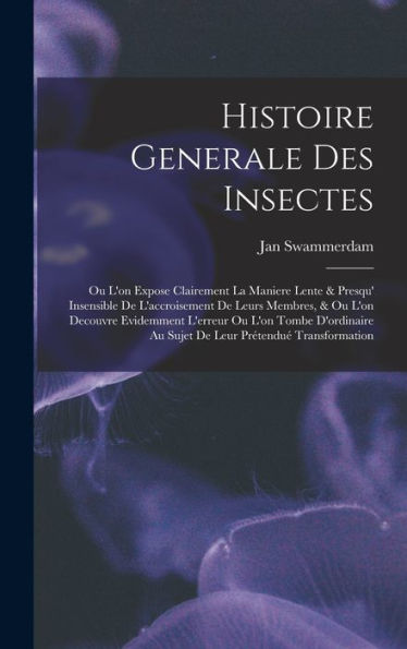 Histoire Generale Des Insectes: Ou L'On Expose Clairement La Maniere Lente & Presqu' Insensible De L'Accroisement De Leurs Membres, & Ou L'On Decouvre ... Prétendu?Transformation (French Edition)
