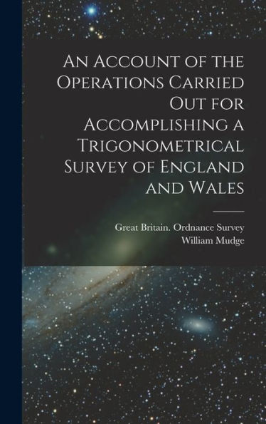 An Account Of The Operations Carried Out For Accomplishing A Trigonometrical Survey Of England And Wales