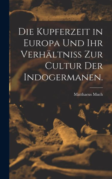 Die Kupferzeit In Europa Und Ihr Verhältniss Zur Cultur Der Indogermanen. (German Edition)