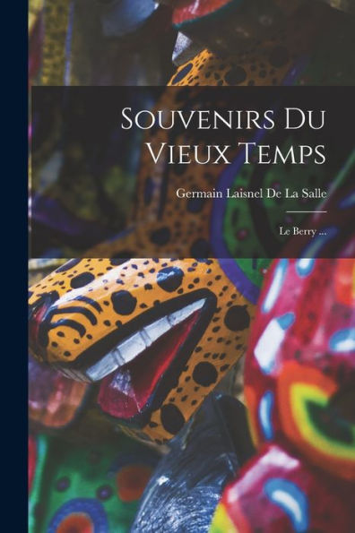 Souvenirs Du Vieux Temps: Le Berry ... (French Edition)