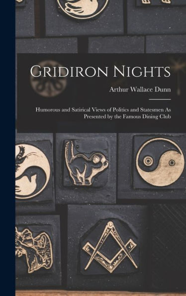Gridiron Nights: Humorous And Satirical Views Of Politics And Statesmen As Presented By The Famous Dining Club
