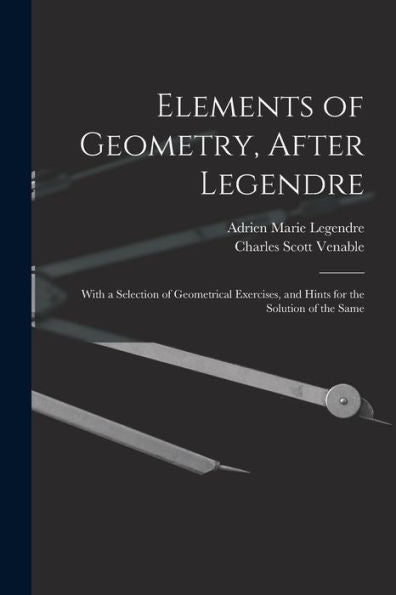 Elements Of Geometry, After Legendre: With A Selection Of Geometrical Exercises, And Hints For The Solution Of The Same