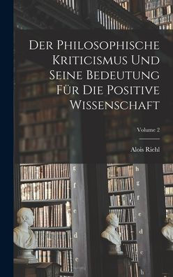 Der Philosophische Kriticismus Und Seine Bedeutung Für Die Positive Wissenschaft; Volume 2 (German Edition)